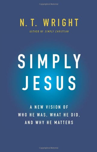 Simply Jesus: A New Vision of Who He Was, What He Did, and Why He Matters by N. T. Wright