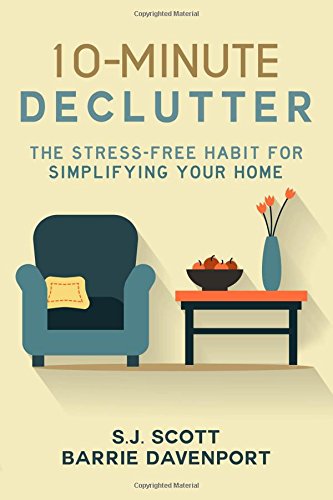 10-Minute Declutter: The Stress-Free Habit for Simplifying Your Home by S.J. Scott