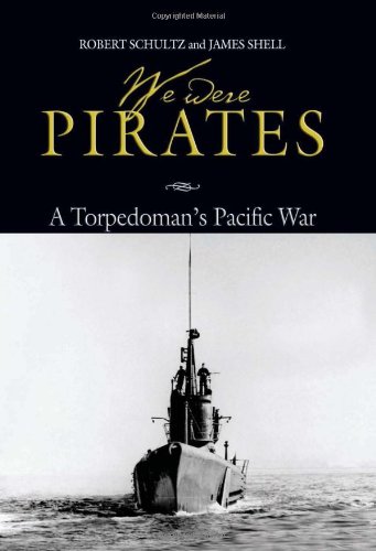 We Were Pirates: A Torpedoman's Pacific War by Robert Schultz