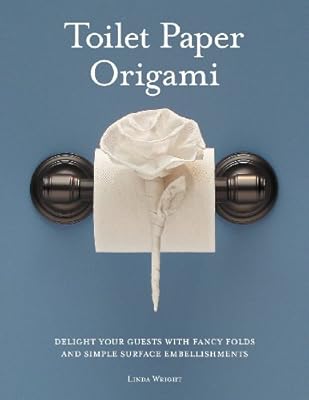 Toilet Paper Origami: Delight your Guests with Fancy Folds &amp; Simple Surface Embellishments or Easy Origami for Hotels, Bed &amp; Breakfasts, Cruise Ships &amp; Creative Housekeepers