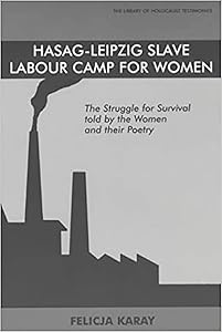 Hasag-Leipzig Slave Labour Camp for Women: The Struggle for Survival told by the Women and their Poetry (Library of Holocaust Testimonies) by Felicja Karay