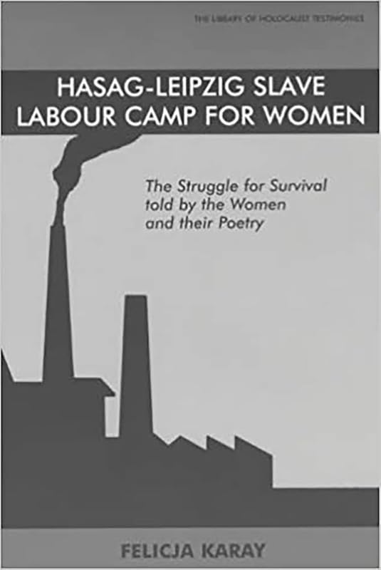Hasag-Leipzig Slave Labour Camp for Women: The Struggle for Survival told by the Women and their Poetry (Library of Holocaust Testimonies) by Felicja Karay
