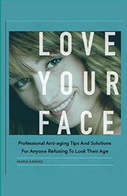 Love your face: Professional anti-ageing tips and solutions for anyone refusing to look their age