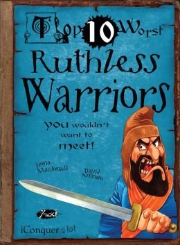 Top Ten Worst Ruthless Warriors You Wouldn't Want to Meet by Fiona MacDonald