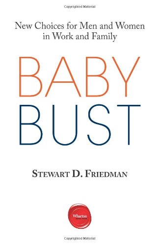 Baby Bust: New Choices for Men and Women in Work and Family by Stewart D. Friedman