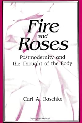 Fire and Roses: Postmodernity and the Thought of the Body (Suny Series in Postmodern Culture)