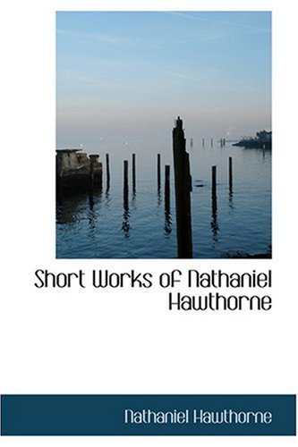 Short Works of Nathaniel Hawthorne by Nathaniel Hawthorne