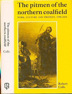 The Pitmen of the Northern Coalfield: Work, Culture and Protest, 1790-1850 by Robert Colls