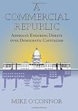 Mike O'Connor, "A Commercial Republic: America's Enduring Debate over Democratic Capitalism" (UP of Kansas 2014)