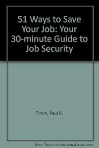 51 Ways to Save Your Job: Your 30-Minute Guide to Job Security by Paul R. Timm