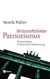 Wirtschaftsfaktor Patriotismus. Vaterlandsliebe in Zeiten der Globalisierung - Henrik Müller