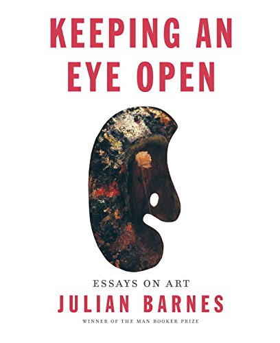 Keeping an Eye Open: Essays on Art by Julian Barnes