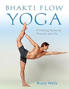 Bhakti Flow Yoga: A Training Guide for Practice and Life by Rusty Wells