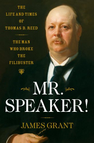 Mr. Speaker!: The Life and Times of Thomas B. Reed The Man Who Broke the Filibuster by James Grant