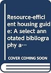 Resource-efficient housing guide: A select annotated bibliography and directory of helpful organizations