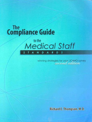 The Compliance Guide to the Medical Staff Standards : Winning Strategies for Your JCAHO Survey by Richard E Thompson