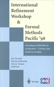 International Refinement Workshop and Formal Methods Pacific '98: Proceedings of IRW/FMP '98 29 September - 2 October 1998, Canberra, Australia (Discrete Mathematics and Theoretical Computer Science) by Jim Grundy
