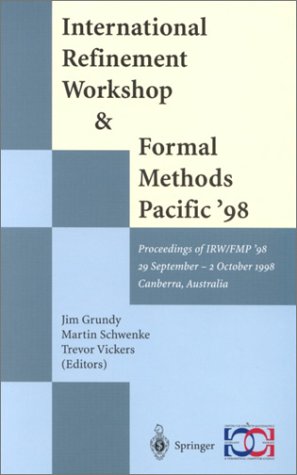 International Refinement Workshop and Formal Methods Pacific '98: Proceedings of IRW/FMP '98 29 September - 2 October 1998, Canberra, Australia (Discrete Mathematics and Theoretical Computer Science) by Jim Grundy