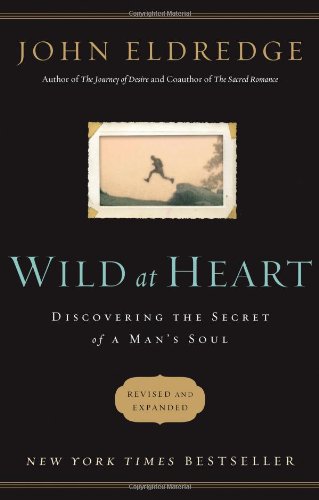 Wild at Heart Revised and Updated: Discovering the Secret of a Man's Soul by John Eldredge