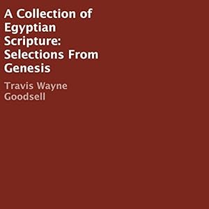A Collection of Egyptian Scripture: Selections from Genesis by Travis Wayne Goodsell