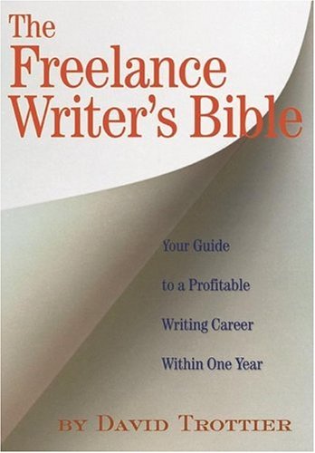 The Freelance Writer's Bible: Your Guide to a Profitable Writing Career Within One Year by David Trottier