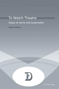 To Watch Theatre: Essays on Genre and Corporeality (Dramaturgies) by Rachel Fensham