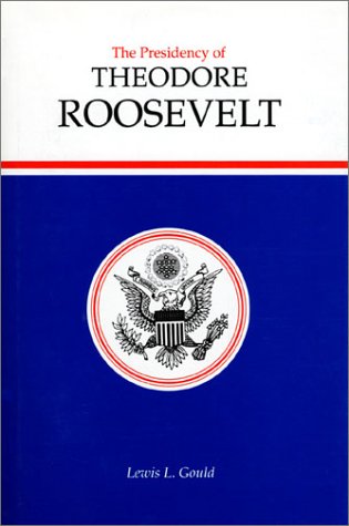The Presidency of Theodore Roosevelt (American Presidency Series) by Lewis L. Gould