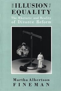 The Illusion of Equality: The Rhetoric and Reality of Divorce Reform by Martha Albertson Fineman