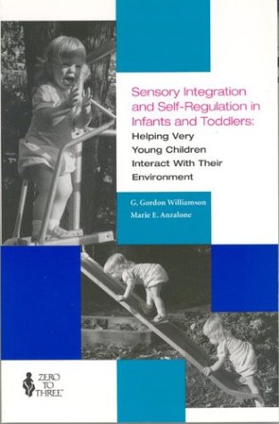 Sensory Integration and Self Regulation in Infants and Toddlers: Helping Very Young Children Interact With Their Environment by G. Gordon Williamson