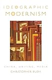 Christopher Bush, "Ideographic Modernism: China, Writing, Media" (Oxford UP, 2010)