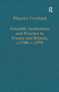 Scientific Institutions and Practice in France and Britain, c.1700–c.1870 (Variorum Collected Studies) by Maurice Crosland