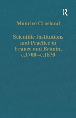 Scientific Institutions and Practice in France and Britain, c.1700–c.1870 (Variorum Collected Studies)