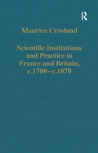 Scientific Institutions and Practice in France and Britain, c.1700–c.1870 (Variorum Collected Studies) by Maurice Crosland