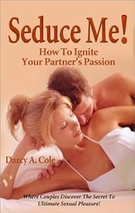 Seduce Me! How to Ignite Your Partner's Passion by Darcy A. Cole