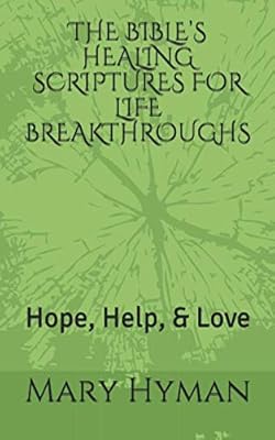 THE BIBLE’S HEALING SCRIPTURES FOR LIFE BREAKTHROUGHS: Hope, Help, & Love