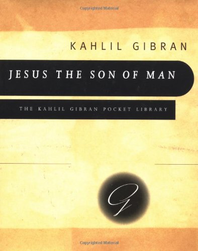 Jesus the Son of Man: His Words and His Deeds As Told and Recorded by Those Who Knew Him (Kahlil Gibran Pocket Library) by Kahlil Gibran