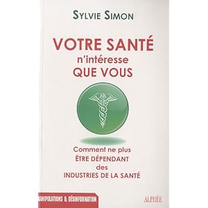 Votre santé n'intéresse que vous : Comment ne plus être dépendant des industries de la santé
