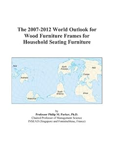 The 2007-2012 World Outlook for Wood Furniture Frames for Household Seating Furniture by Philip M. Parker