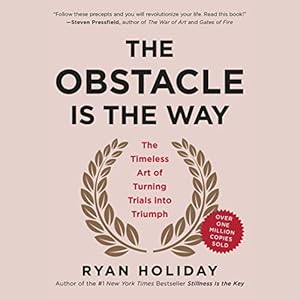 The Obstacle Is the Way: The Timeless Art of Turning Trials into Triumph by Ryan Holiday