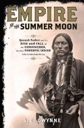 Empire of the Summer Moon: Quanah Parker and the Rise and Fall of the Comanches, the Most Powerful Indian Tribe in American History by S. C. Gwynne