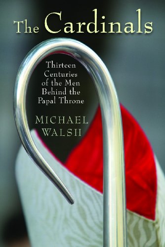 The Cardinals: Thirteen Centuries of the Men Behind the Papal Throne by Michael Walsh