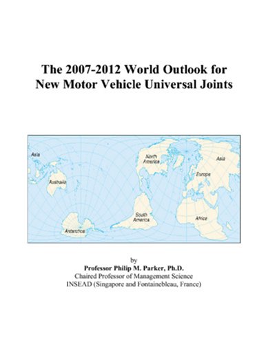 The 2007-2012 World Outlook for New Motor Vehicle Universal Joints by Philip M. Parker