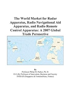 The World Market for Radar Apparatus, Radio Navigational Aid Apparatus, and Radio Remote Control Apparatus: A 2007 Global Trade Perspective by Philip M. Parker