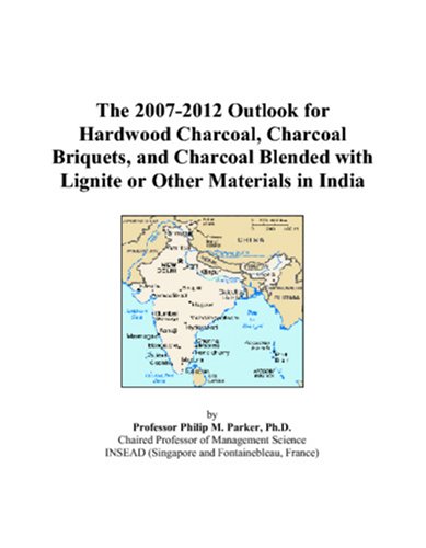 The 2007-2012 Outlook for Hardwood Charcoal, Charcoal Briquets, and Charcoal Blended with Lignite or Other Materials in India by Philip M. Parker