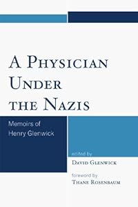 A Physician Under the Nazis: Memoirs of Henry Glenwick by David Glenwick