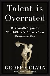 Talent Is Overrated: What Really Separates World-Class Performers from Everybody Else