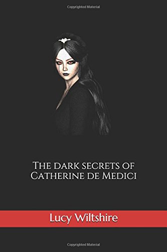 The dark secrets of Catherine de Medici by Lucy Wiltshire