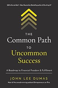 The Common Path to Uncommon Success: A Roadmap to Financial Freedom and Fulfillment by John Lee Dumas