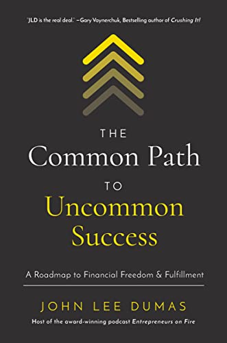 The Common Path to Uncommon Success: A Roadmap to Financial Freedom and Fulfillment by John Lee Dumas