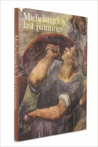 Michelangelo's Last Paintings: The Conversion of St. Paul and the Crucifixion of St. Peter in the Cappella Paolina, Vatican Palace by Leo Steinberg